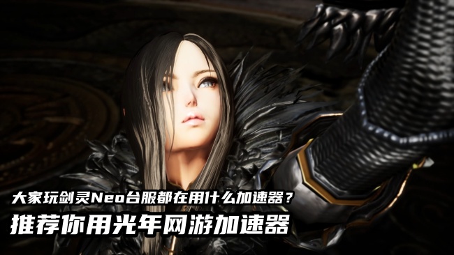 别让高延迟毁了你的剑灵NEO台服游戏体验，降低延迟有效方法