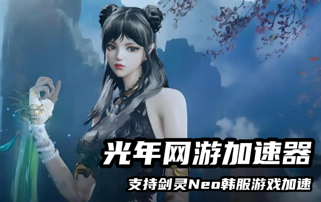 剑灵Neo韩服加速器推荐？光年加速器助你访问韩服官网