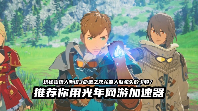 怪物猎人物语3联机延迟高？光年加速器让共斗更丝滑