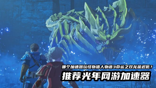 多人联机总掉帧延迟？光年加速器让怪物猎人物语3更稳定