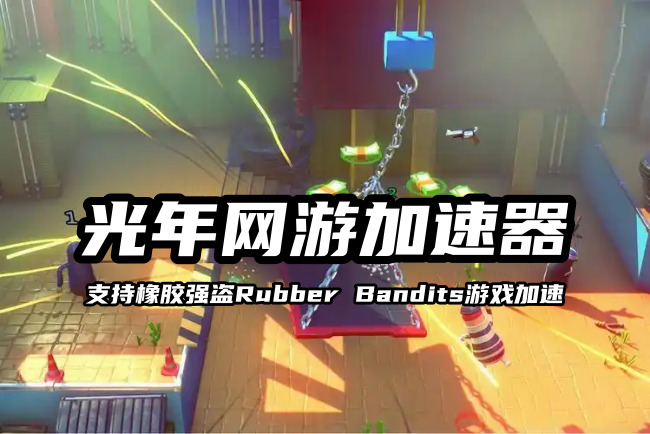 橡胶强盗连不上服务器？光年加速器解决联机难题