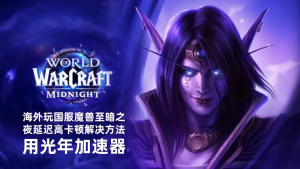 海外华人畅玩《魔兽世界至暗之夜》国服就用光年加速器突破网络壁垒