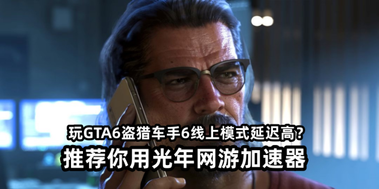 玩GTA6盗猎车手6线上模式就用光年加速器