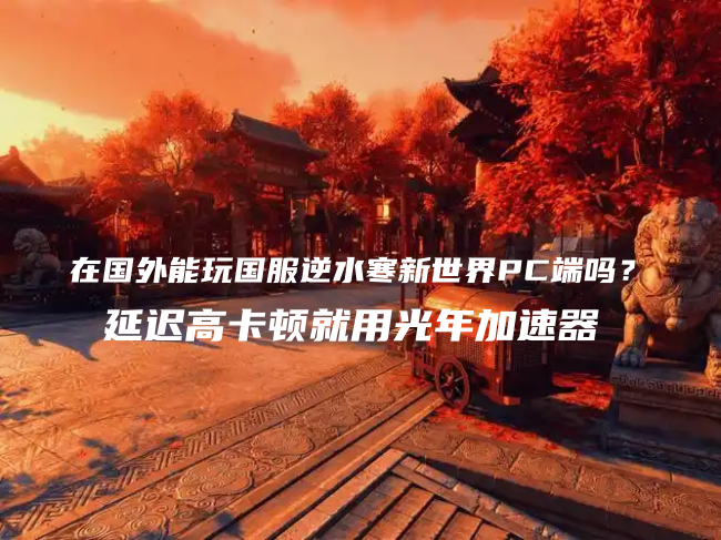 国外玩国服逆水寒新世界用光年网游加速器