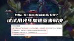 台服LOL怀旧服延迟高卡顿？用光年加速器